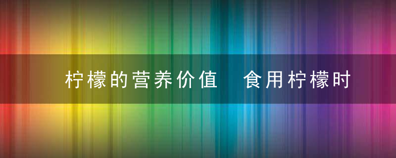 柠檬的营养价值 食用柠檬时有哪些禁忌